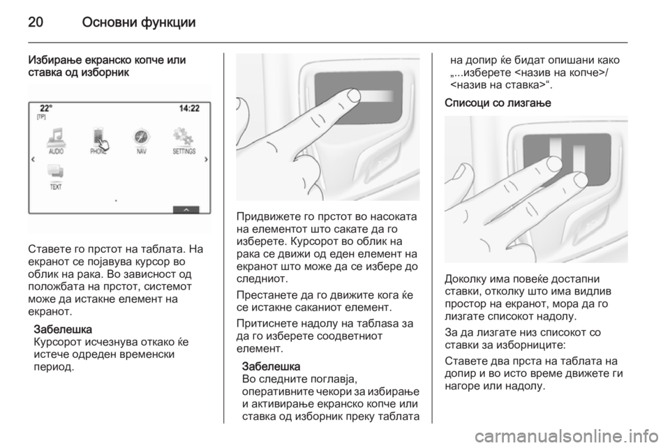 OPEL INSIGNIA 2015.5  Прирачник за инфозабавата 20Основни функции
Избирање екранско копче или
ставка од изборник
Ставете го прстот на таблата. На
екранот се п
