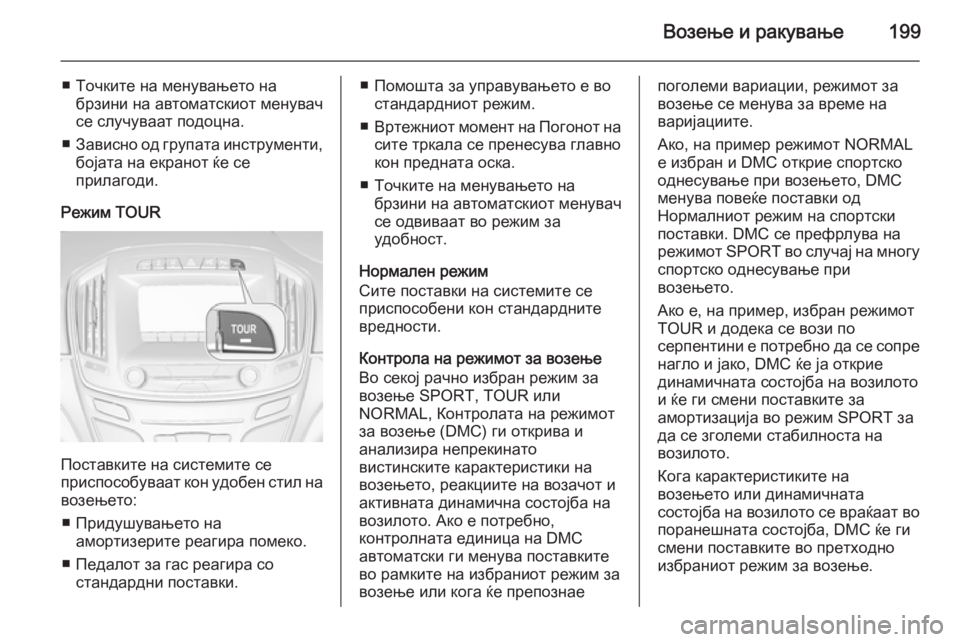 OPEL INSIGNIA 2015.5  Сопственички прирачник Возење и ракување199
■ Точките на менувањето набрзини на автоматскиот менувач
се случуваат подоцна.
■ Зависн