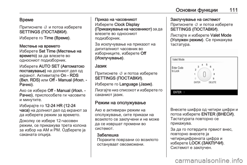 OPEL INSIGNIA 2016  Прирачник за инфозабавата Основни функции111ВремеПритиснете  ; и потоа изберете
SETTINGS (ПОСТАВКИ) .
Изберете го  Time (Време) .
Местење на време