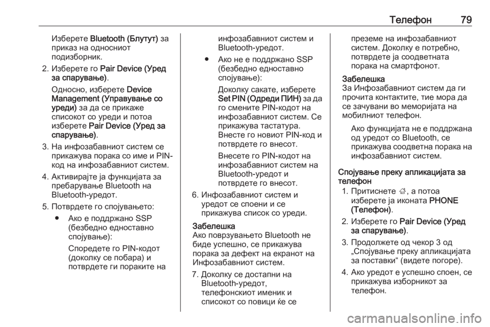OPEL INSIGNIA 2016  Прирачник за инфозабавата Телефон79Изберете Bluetooth (Блутут)  за
приказ на односниот
подизборник.
2. Изберете го  Pair Device (Уред
за спарување) .

