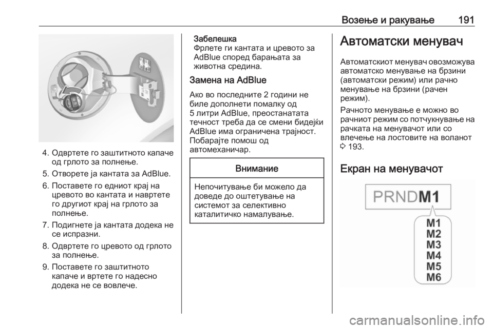 OPEL INSIGNIA 2016.5  Сопственички прирачник Возење и ракување191
4.Одвртете го заштитното капаче
од грлото за полнење.
5. Отворете ја кантата за AdBlue.
6. Поста�