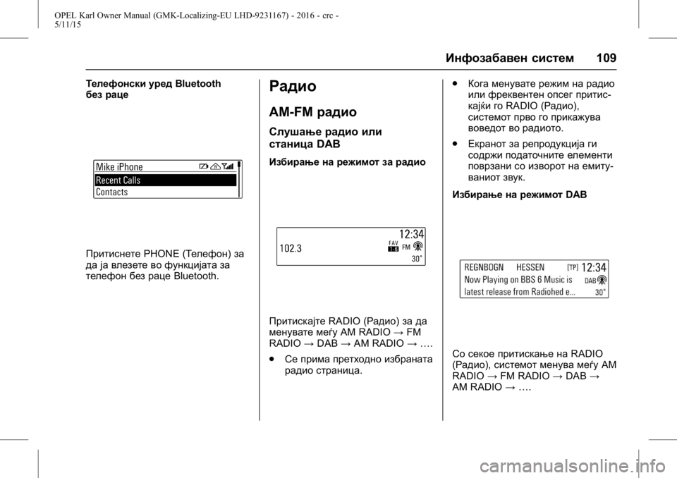 OPEL KARL 2015.75  Сопственички прирачник OPEL Karl Owner Manual (GMK-Localizing-EU LHD-9231167) - 2016 - crc -
5/11/15
Инфозабавен систем109
Телефонски уредBluetooth
без раце
Притиснете PHONE (