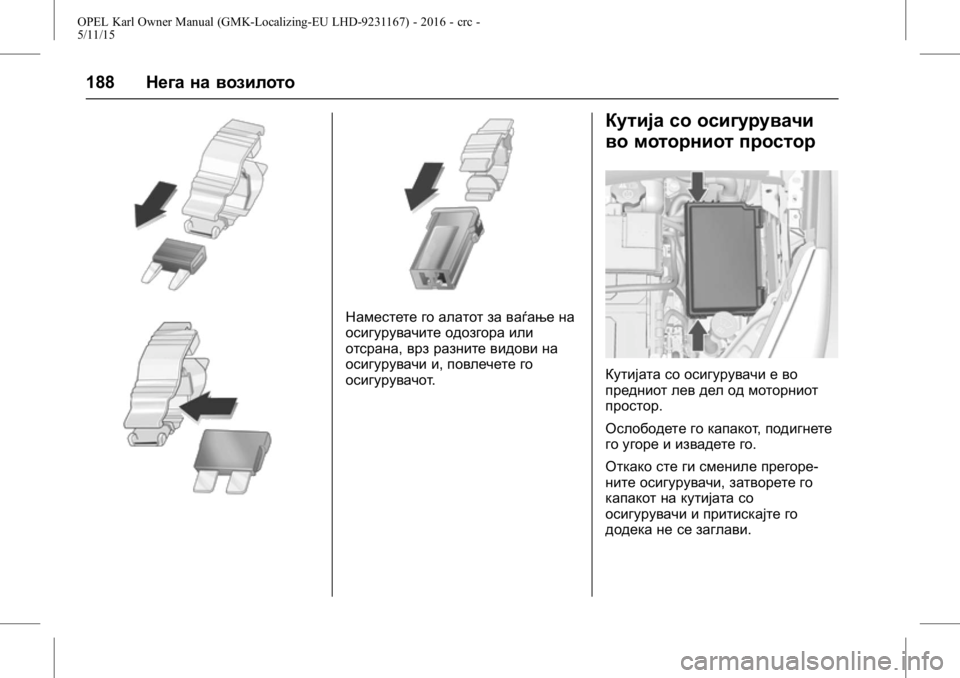 OPEL KARL 2015.75  Сопственички прирачник OPEL Karl Owner Manual (GMK-Localizing-EU LHD-9231167) - 2016 - crc -
5/11/15
188Нега на возилото
Наместете го алатот за ваѓање на
осигурувачите 