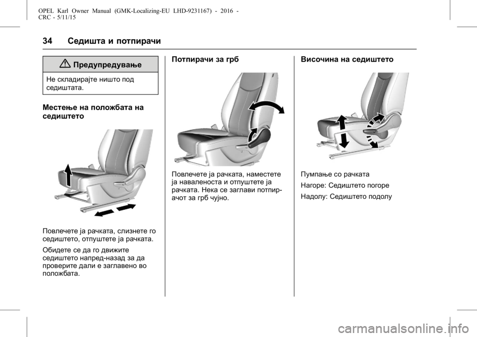 OPEL KARL 2015.75  Сопственички прирачник OPEL Karl Owner Manual (GMK-Localizing-EU LHD-9231167) - 2016 -
CRC - 5/11/15
34Седишта и потпирачи
{Предупредување
Не складирајте ништо под
сед�