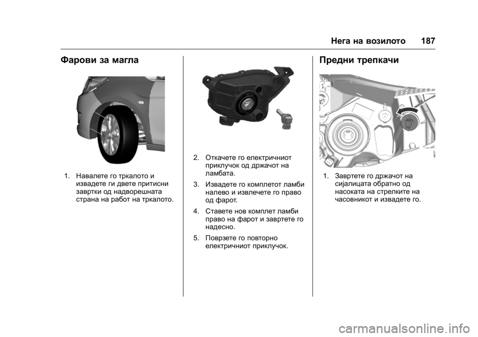 OPEL KARL 2016  Сопственички прирачник OPEL Karl Owner Manual (GMK-Localizing-EU LHD-9231167) - 2016 -
CRC - 9/9/15
Нега на возилото187
Фарови за магла
1.Навалете го тркалото и
извадете