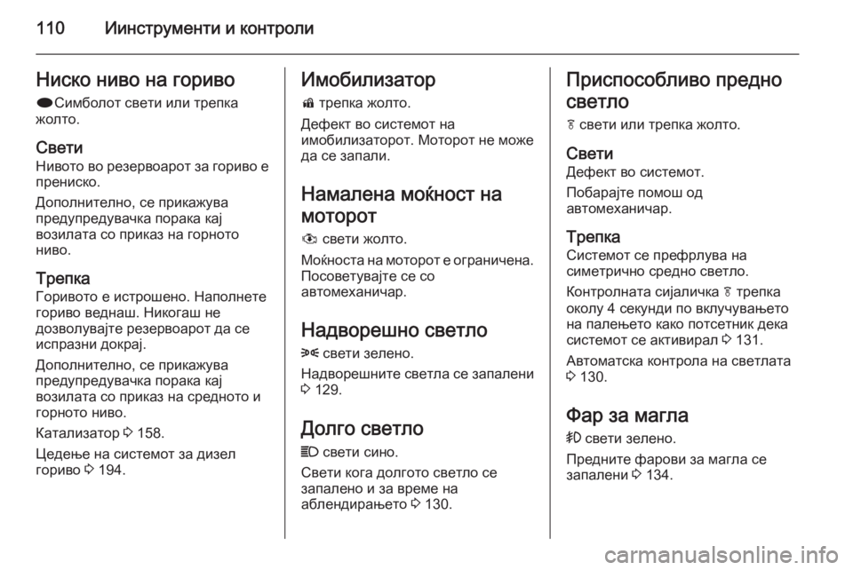 OPEL MERIVA 2014.5  Сопственички прирачник 110Иинструменти и контролиНиско ниво на гориво
i Симболот свети или трепка
жолто.
Свети
Нивото во резервоарот 