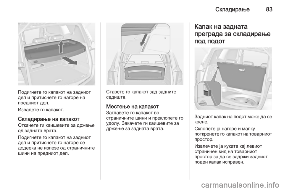 OPEL MERIVA 2015 Сопственички прирачник Складирање83
Подигнете го капакот на задниот
дел и притиснете го нагоре на
предниот дел.
Извадете го капакот.
OPEL MERIVA 2015 Сопственички прирачник Складирање83
Подигнете го капакот на задниот
дел и притиснете го нагоре на
предниот дел.
Извадете го капакот.