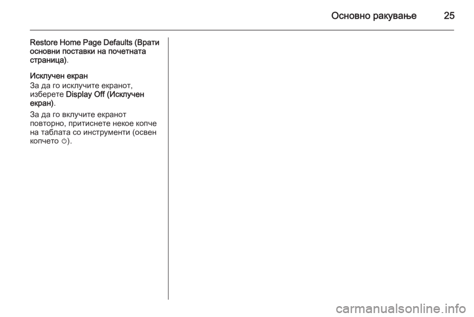 OPEL MERIVA 2015.5  Прирачник за инфозабавата Основно ракување25
Restore Home Page Defaults (Врати
основни поставки на почетната
страница) .
Исклучен екран
За да го искл