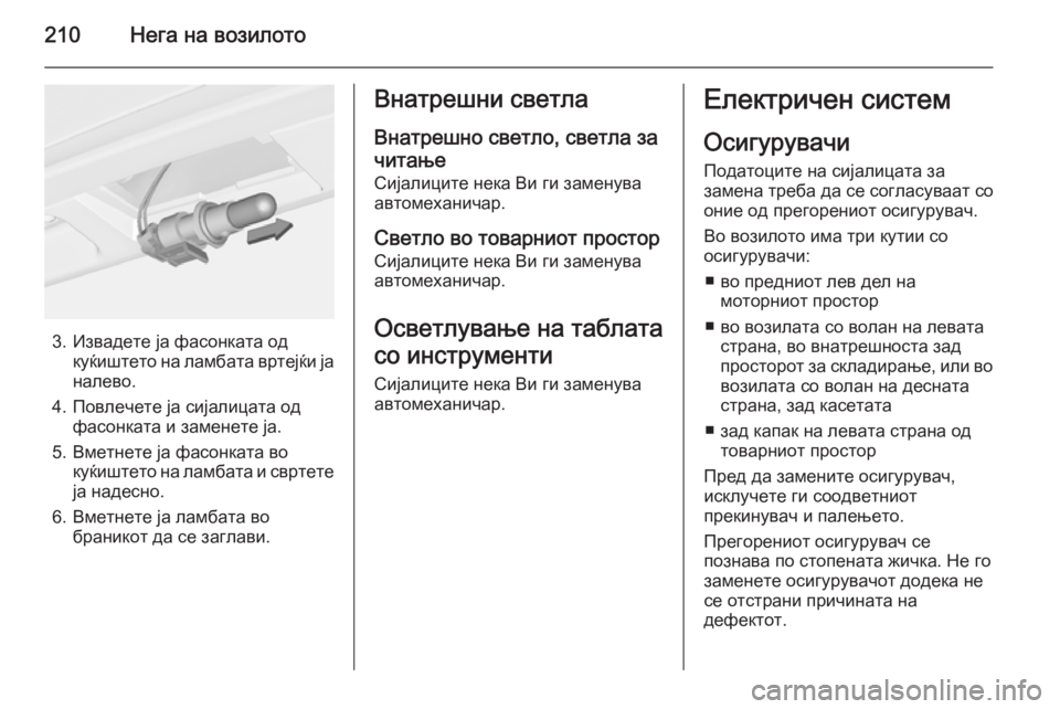 OPEL MERIVA 2015.5 Сопственички прирачник 210Нега на возилото
3. Извадете ја фасонката одкуќиштето на ламбата вртејќи ја
налево.
4. Повлечете ја сијалицат OPEL MERIVA 2015.5 Сопственички прирачник 210Нега на возилото
3. Извадете ја фасонката одкуќиштето на ламбата вртејќи ја
налево.
4. Повлечете ја сијалицат