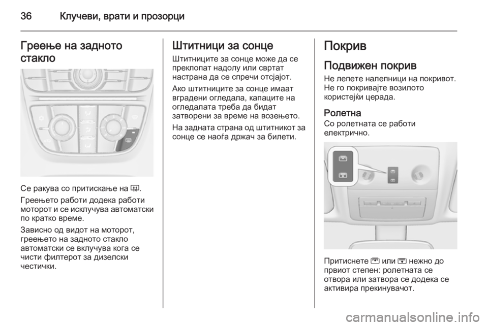 OPEL MERIVA 2015.5  Сопственички прирачник 36Клучеви, врати и прозорциГреење на задното
стакло
Се ракува со притискање на  Ü.
Греењето работи додека рабо�