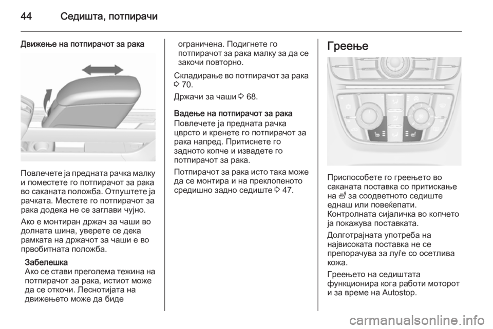 OPEL MERIVA 2015.5  Сопственички прирачник 44Седишта, потпирачи
Движење на потпирачот за рака
Повлечете ја предната рачка малку
и поместете го потпирачо