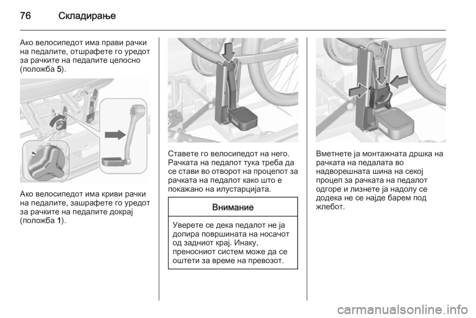 OPEL MERIVA 2015.5  Сопственички прирачник 76Складирање
Ако велосипедот има прави рачки
на педалите, отшрафете го уредот за рачките на педалите целосно
(