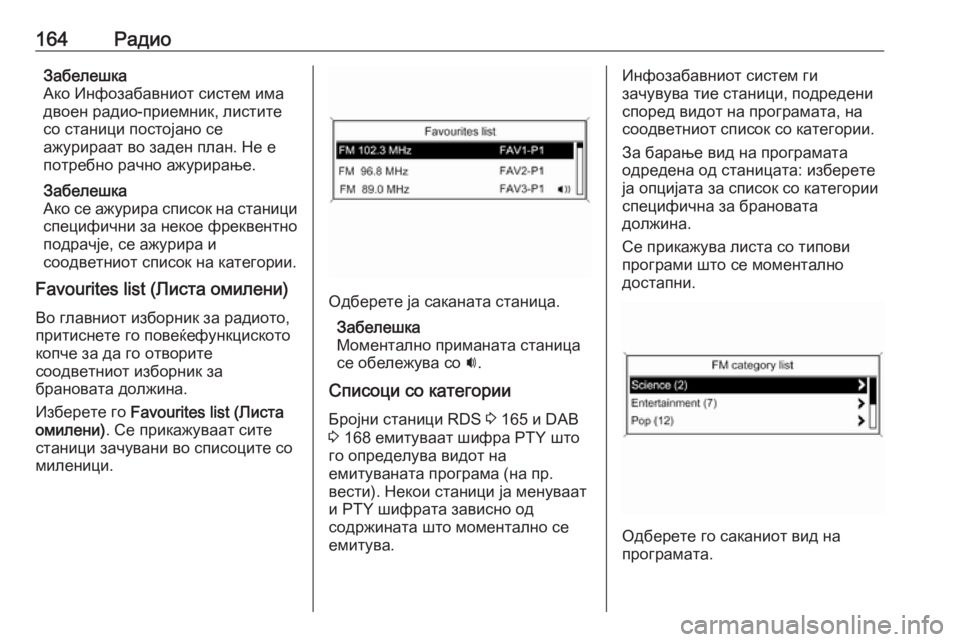 OPEL MERIVA 2016  Прирачник за инфозабавата 164РадиоЗабелешка
Ако Инфозабавниот систем има
двоен радио-приемник, листите
со станици постојано се
ажурира�