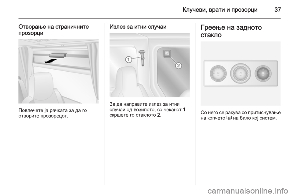 OPEL MOVANO_B 2014 Сопственички прирачник Клучеви, врати и прозорци37
Отворање на страничнитепрозорци
Повлечете ја рачката за да го
отворите прозорецо OPEL MOVANO_B 2014 Сопственички прирачник Клучеви, врати и прозорци37
Отворање на страничнитепрозорци
Повлечете ја рачката за да го
отворите прозорецо