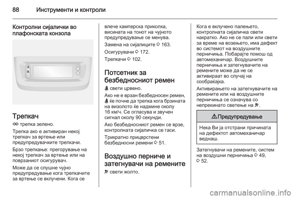 OPEL MOVANO_B 2015.5  Сопственички прирачник 88Инструменти и контроли
Контролни сијалички во
плафонската конзола
Трепкач
O  трепка зелено.
Трепка ако е акт