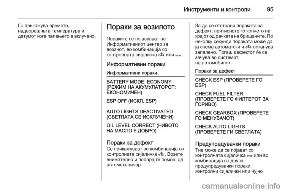 OPEL MOVANO_B 2015.5  Сопственички прирачник Инструменти и контроли95
Го прикажува времето,
надворешната температура и
датумот кога палењето е вклучено.П
