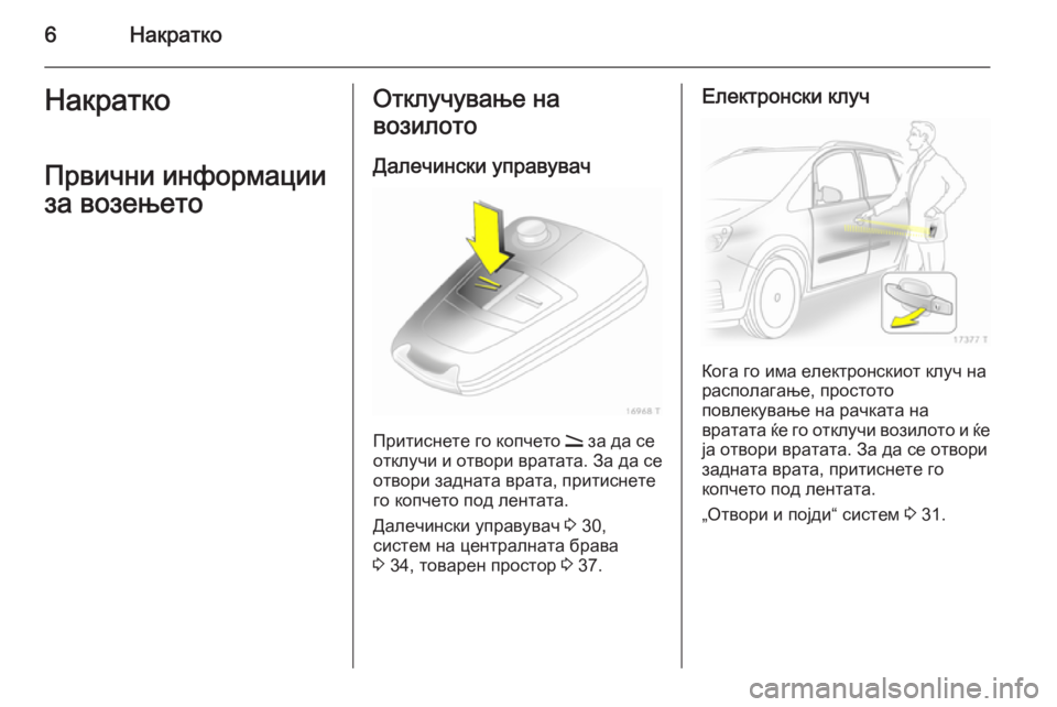 OPEL ZAFIRA B 2014  Сопственички прирачник 6НакраткоНакратко
Првични информации
за возењетоОтклучување на
возилото
Далечински управувач
Притиснете г�