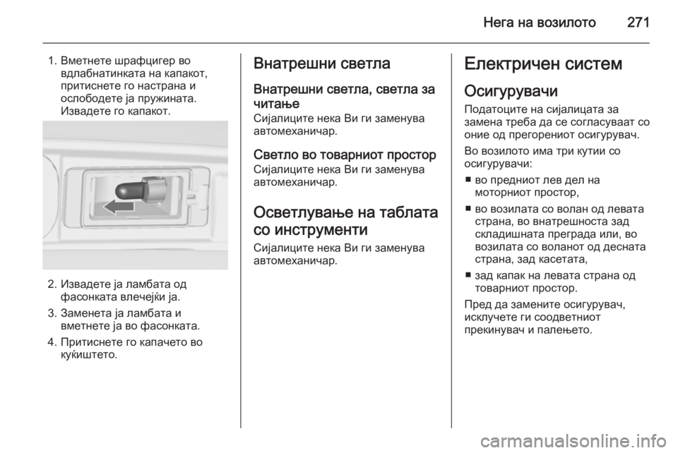 OPEL ZAFIRA C 2014  Сопственички прирачник Нега на возилото271
1. Вметнете шрафцигер вовдлабнатинката на капакот,
притиснете го настрана и
ослободете ја 