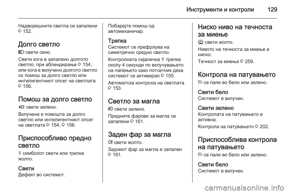 OPEL ZAFIRA C 2015 Сопственички прирачник Инструменти и контроли129
Надворешните светла се запалени
3 152.
Долго светло C свети сино.
Свети кога е запален OPEL ZAFIRA C 2015 Сопственички прирачник Инструменти и контроли129
Надворешните светла се запалени
3 152.
Долго светло C свети сино.
Свети кога е запален