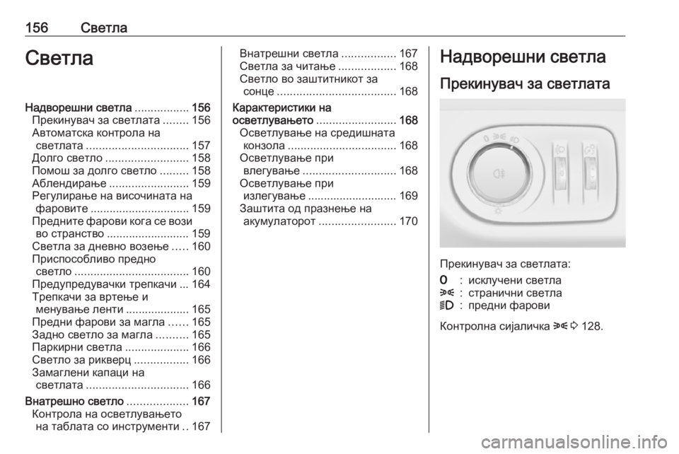 OPEL ZAFIRA C 2016 Сопственички прирачник 156СветлаСветлаНадворешни светла.................156
Прекинувач за светлата ........156
Автоматска контрола на светлата .... OPEL ZAFIRA C 2016 Сопственички прирачник 156СветлаСветлаНадворешни светла.................156
Прекинувач за светлата ........156
Автоматска контрола на светлата ....