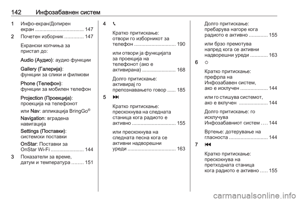 OPEL ZAFIRA C 2019  Сопственички прирачник 142Инфозабавнен систем1Инфо-екран/Допирен
екран .................................. 147
2 Почетен изборник .............147
Екрански коп