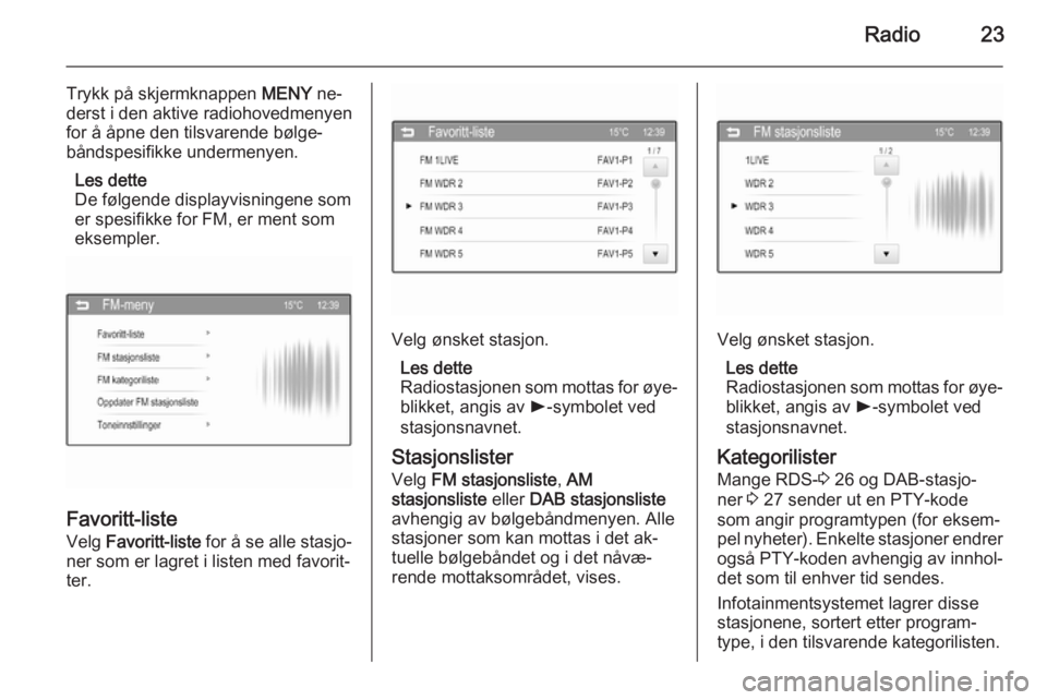 OPEL ADAM 2014  Brukerhåndbok for infotainmentsystem Radio23
Trykk på skjermknappen MENY ne‐
derst i den aktive radiohovedmenyen
for å åpne den tilsvarende bølge‐
båndspesifikke undermenyen.
Les dette
De følgende displayvisningene som
er spesi