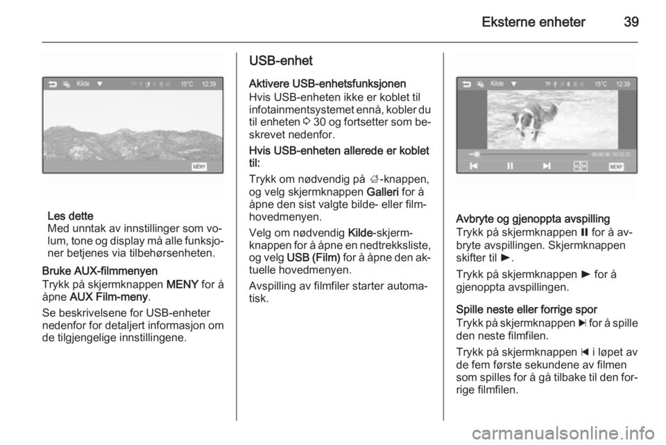OPEL ADAM 2014  Brukerhåndbok for infotainmentsystem Eksterne enheter39
Les dette
Med unntak av innstillinger som vo‐
lum, tone og display må alle funksjo‐ ner betjenes via tilbehørsenheten.
Bruke AUX-filmmenyen
Trykk på skjermknappen  MENY for �