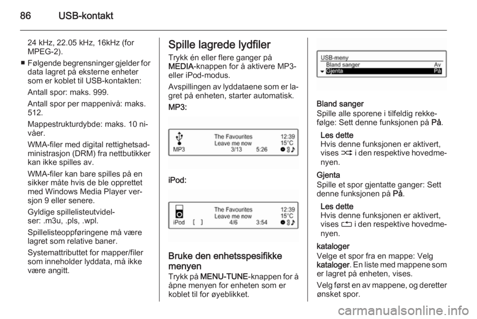 OPEL ADAM 2014 Brukerhåndbok for infotainmentsystem 86USB-kontakt
24 kHz, 22.05 kHz, 16kHz (for
MPEG-2).
■ Følgende begrensninger gjelder for
data lagret på eksterne enheter
som er koblet til USB-kontakten:
Antall spor: maks. 999.
Antall spor per m OPEL ADAM 2014 Brukerhåndbok for infotainmentsystem 86USB-kontakt
24 kHz, 22.05 kHz, 16kHz (for
MPEG-2).
■ Følgende begrensninger gjelder for
data lagret på eksterne enheter
som er koblet til USB-kontakten:
Antall spor: maks. 999.
Antall spor per m