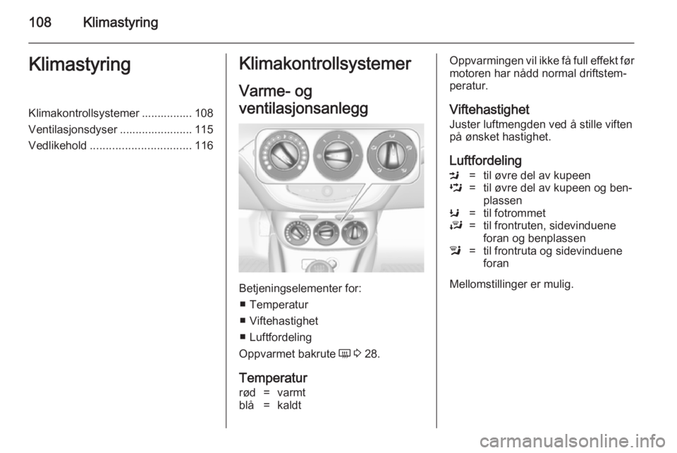 OPEL ADAM 2014  Brukerhåndbok for infotainmentsystem 108KlimastyringKlimastyringKlimakontrollsystemer ................ 108
Ventilasjonsdyser ....................... 115 Vedlikehold ................................ 116Klimakontrollsystemer
Varme- og
vent