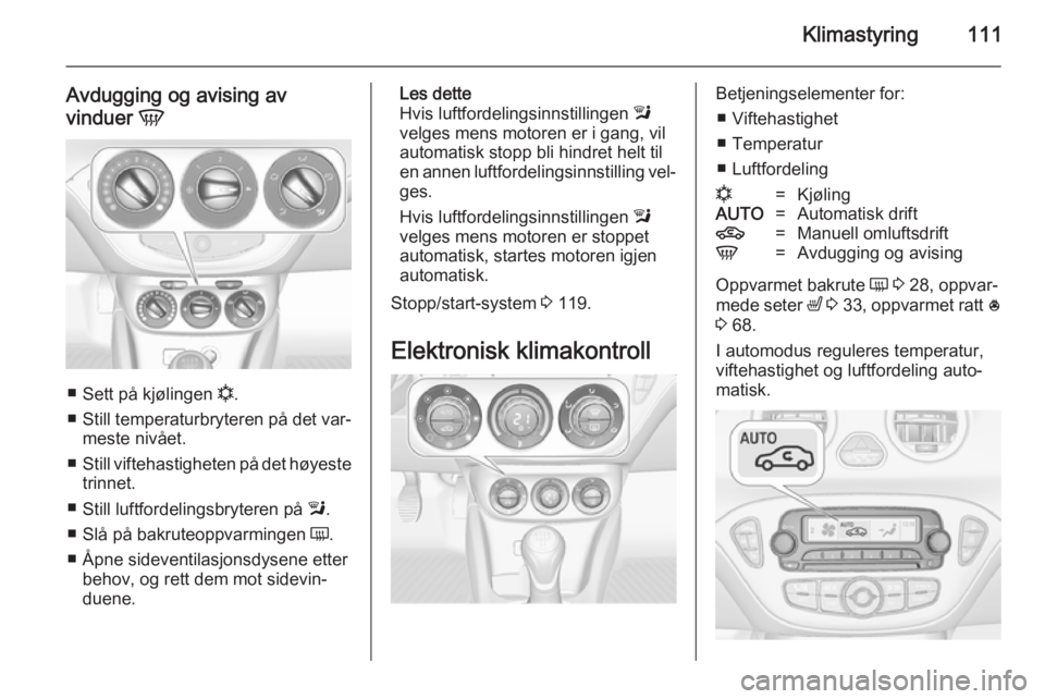 OPEL ADAM 2014  Brukerhåndbok for infotainmentsystem Klimastyring111
Avdugging og avising av
vinduer  V
■
Sett på kjølingen  n.
■ Still temperaturbryteren på det var‐
meste nivået.
■ Still viftehastigheten på det høyeste
trinnet.
■ Still