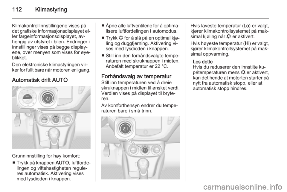 OPEL ADAM 2014  Brukerhåndbok for infotainmentsystem 112Klimastyring
Klimakontrollinnstillingene vises på
det grafiske informasjonsdisplayet el‐
ler fargeinformasjonsdisplayet, av‐
hengig av utstyret i bilen. Endringer i
innstillinger vises på beg