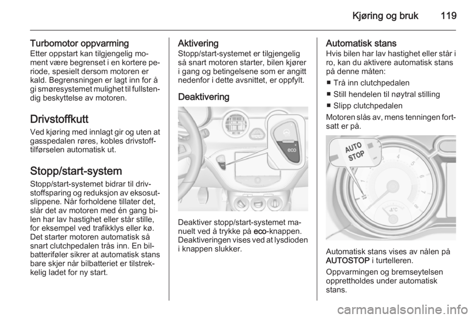 OPEL ADAM 2014 Brukerhåndbok for infotainmentsystem Kjøring og bruk119
Turbomotor oppvarmingEtter oppstart kan tilgjengelig mo‐
ment være begrenset i en kortere pe‐
riode, spesielt dersom motoren er
kald. Begrensningen er lagt inn for å
gi smør OPEL ADAM 2014 Brukerhåndbok for infotainmentsystem Kjøring og bruk119
Turbomotor oppvarmingEtter oppstart kan tilgjengelig mo‐
ment være begrenset i en kortere pe‐
riode, spesielt dersom motoren er
kald. Begrensningen er lagt inn for å
gi smør