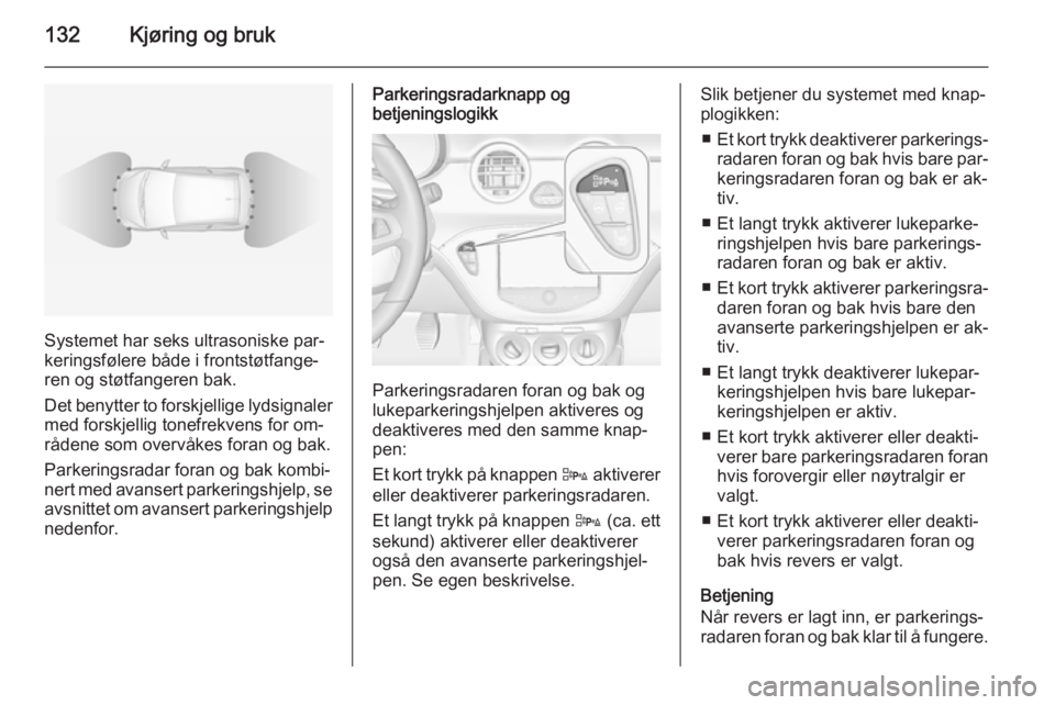 OPEL ADAM 2014  Brukerhåndbok for infotainmentsystem 132Kjøring og bruk
Systemet har seks ultrasoniske par‐
keringsfølere både i frontstøtfange‐
ren og støtfangeren bak.
Det benytter to forskjellige lydsignaler
med forskjellig tonefrekvens for 