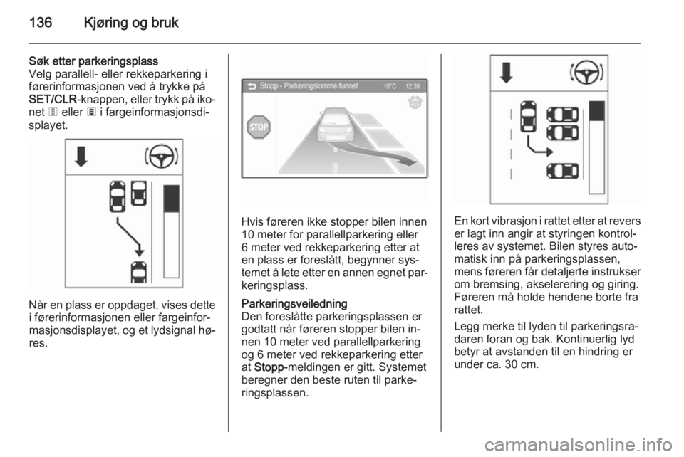 OPEL ADAM 2014  Brukerhåndbok for infotainmentsystem 136Kjøring og bruk
Søk etter parkeringsplass
Velg parallell- eller rekkeparkering i førerinformasjonen ved å trykke på
SET/CLR -knappen, eller trykk på iko‐
net  6 eller  7 i fargeinformasjons
