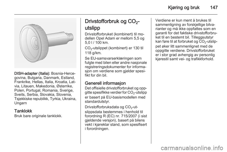 OPEL ADAM 2014  Brukerhåndbok for infotainmentsystem Kjøring og bruk147
DISH-adapter (Italia): Bosnia-Herce‐
govina, Bulgaria, Danmark, Estland,
Frankrike, Hellas, Italia, Kroatia, Lat‐
via, Litauen, Makedonia, Østerrike,
Polen, Portugal, Romania,