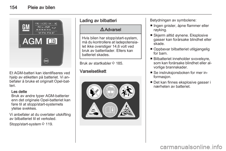 OPEL ADAM 2014 Brukerhåndbok for infotainmentsystem 154Pleie av bilen
Et AGM-batteri kan identifiseres ved
hjelp av etiketten på batteriet. Vi an‐
befaler å bruke et originalt Opel-bat‐
teri.
Les dette
Bruk av andre typer AGM-batterier
enn det or OPEL ADAM 2014 Brukerhåndbok for infotainmentsystem 154Pleie av bilen
Et AGM-batteri kan identifiseres ved
hjelp av etiketten på batteriet. Vi an‐
befaler å bruke et originalt Opel-bat‐
teri.
Les dette
Bruk av andre typer AGM-batterier
enn det or