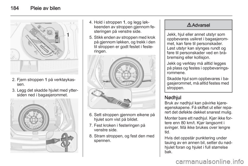 OPEL ADAM 2014 Brukerhåndbok for infotainmentsystem 184Pleie av bilen
2. Fjern stroppen 1 på verktøykas‐
sen.
3. Legg det skadde hjulet med ytter‐
siden ned i bagasjerommet.
4. Hold i stroppen 1, og legg løk‐
keenden av stroppen gjennom fe‐ OPEL ADAM 2014 Brukerhåndbok for infotainmentsystem 184Pleie av bilen
2. Fjern stroppen 1 på verktøykas‐
sen.
3. Legg det skadde hjulet med ytter‐
siden ned i bagasjerommet.
4. Hold i stroppen 1, og legg løk‐
keenden av stroppen gjennom fe‐