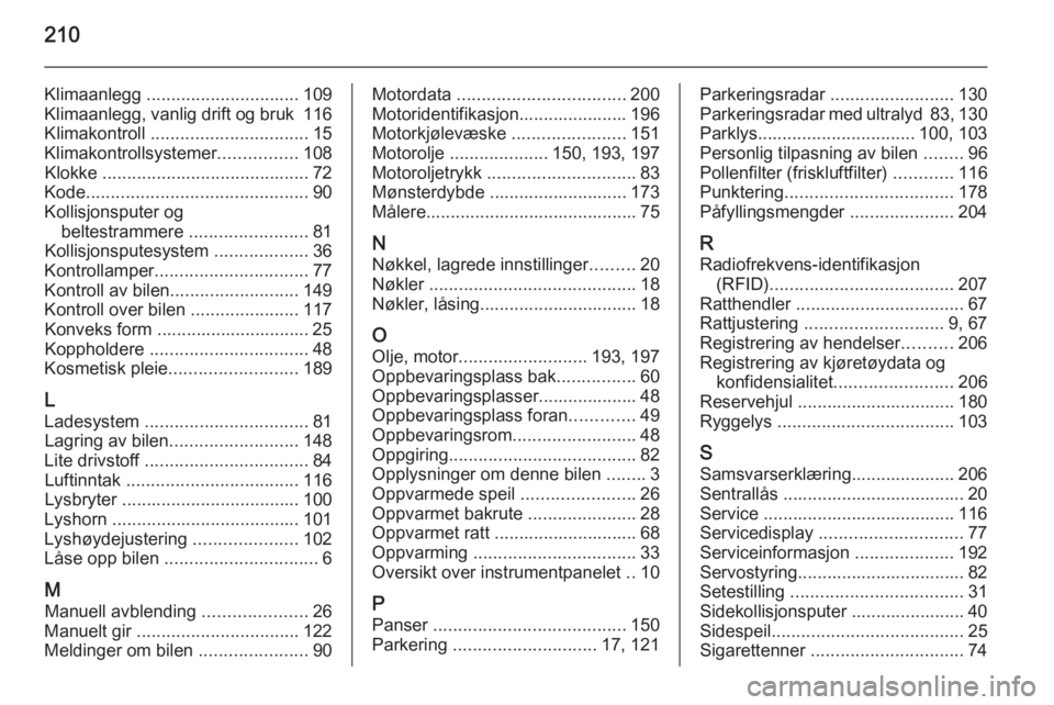 OPEL ADAM 2014 Brukerhåndbok for infotainmentsystem 210
Klimaanlegg ............................... 109
Klimaanlegg, vanlig drift og bruk 116
Klimakontroll ................................ 15
Klimakontrollsystemer ................108
Klokke ........ OPEL ADAM 2014 Brukerhåndbok for infotainmentsystem 210
Klimaanlegg ............................... 109
Klimaanlegg, vanlig drift og bruk 116
Klimakontroll ................................ 15
Klimakontrollsystemer ................108
Klokke ........