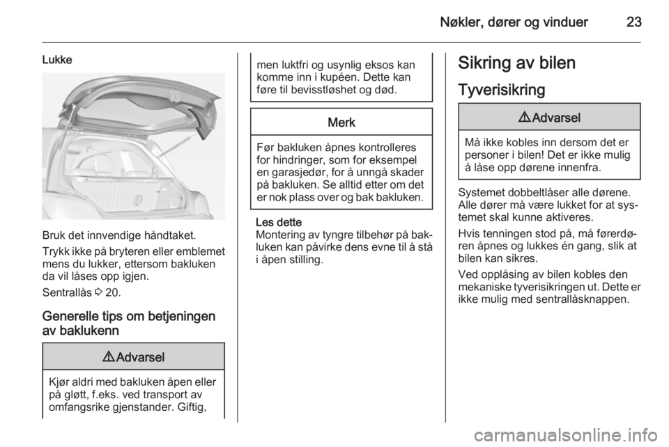 OPEL ADAM 2014  Brukerhåndbok for infotainmentsystem Nøkler, dører og vinduer23
Lukke
Bruk det innvendige håndtaket.
Trykk ikke på bryteren eller emblemet
mens du lukker, ettersom bakluken
da vil låses opp igjen.
Sentrallås  3 20.
Generelle tips o