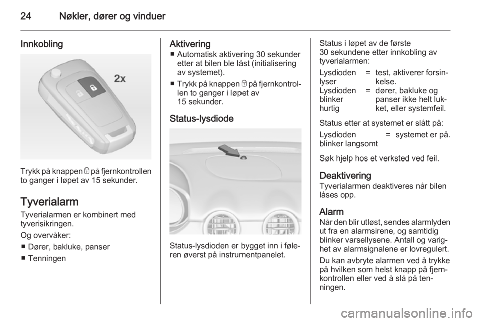 OPEL ADAM 2014  Brukerhåndbok for infotainmentsystem 24Nøkler, dører og vinduer
Innkobling
Trykk på knappen e på fjernkontrollen
to ganger i løpet av 15 sekunder.
Tyverialarm
Tyverialarmen er kombinert med
tyverisikringen.
Og overvåker: ■ Dører