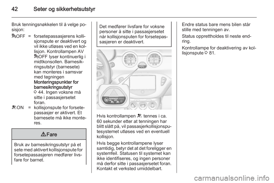 OPEL ADAM 2014 Brukerhåndbok for infotainmentsystem 42Seter og sikkerhetsutstyr
Bruk tenningsnøkkelen til å velge po‐
sisjon:* OFF=forsetepassasjerens kolli‐
sjonspute er deaktivert og
vil ikke utløses ved en kol‐
lisjon. Kontrollampen AV
* OF OPEL ADAM 2014 Brukerhåndbok for infotainmentsystem 42Seter og sikkerhetsutstyr
Bruk tenningsnøkkelen til å velge po‐
sisjon:* OFF=forsetepassasjerens kolli‐
sjonspute er deaktivert og
vil ikke utløses ved en kol‐
lisjon. Kontrollampen AV
* OF