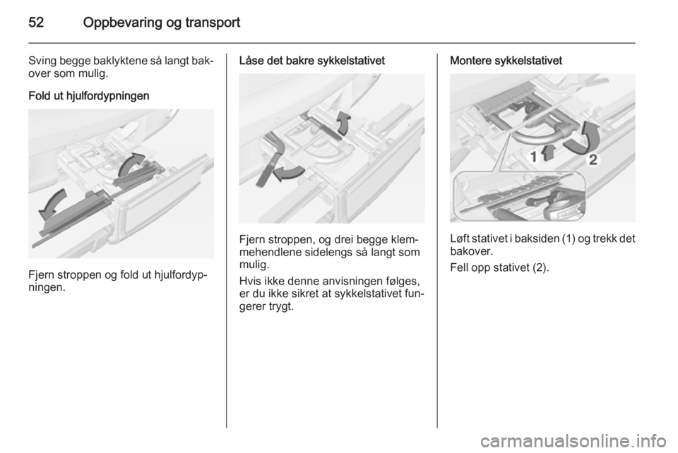 OPEL ADAM 2014  Brukerhåndbok for infotainmentsystem 52Oppbevaring og transport
Sving begge baklyktene så langt bak‐
over som mulig.
Fold ut hjulfordypningen
Fjern stroppen og fold ut hjulfordyp‐
ningen.
Låse det bakre sykkelstativet
Fjern stroppe