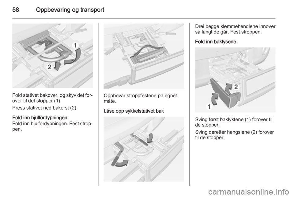 OPEL ADAM 2014  Brukerhåndbok for infotainmentsystem 58Oppbevaring og transport
Fold stativet bakover, og skyv det for‐
over til det stopper (1).
Press stativet ned bakerst (2).
Fold inn hjulfordypningen
Fold inn hjulfordypningen. Fest strop‐ pen.Op