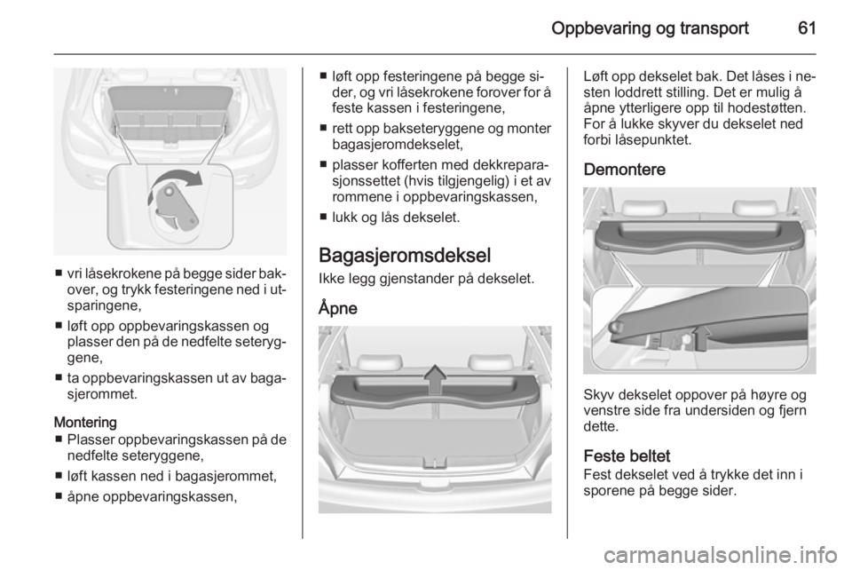 OPEL ADAM 2014 Brukerhåndbok for infotainmentsystem Oppbevaring og transport61
■vri låsekrokene på begge sider bak‐
over, og trykk festeringene ned i ut‐ sparingene,
■ løft opp oppbevaringskassen og plasser den på de nedfelte seteryg‐gene OPEL ADAM 2014 Brukerhåndbok for infotainmentsystem Oppbevaring og transport61
■vri låsekrokene på begge sider bak‐
over, og trykk festeringene ned i ut‐ sparingene,
■ løft opp oppbevaringskassen og plasser den på de nedfelte seteryg‐gene