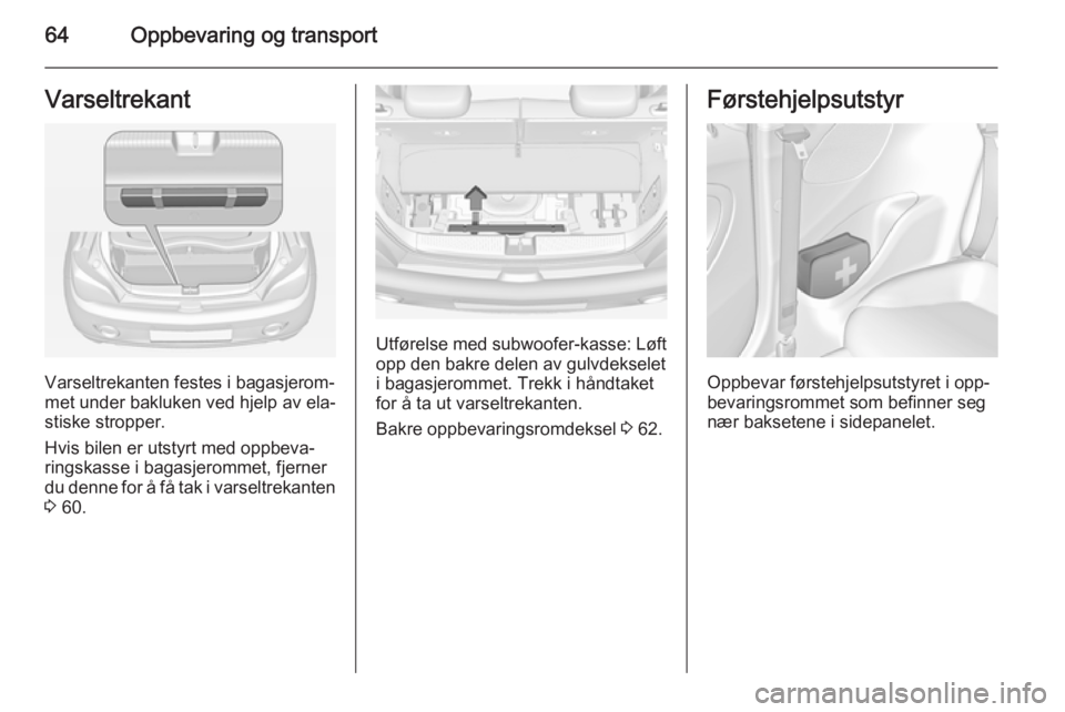OPEL ADAM 2014 Brukerhåndbok for infotainmentsystem 64Oppbevaring og transportVarseltrekant
Varseltrekanten festes i bagasjerom‐
met under bakluken ved hjelp av ela‐
stiske stropper.
Hvis bilen er utstyrt med oppbeva‐ ringskasse i bagasjerommet, OPEL ADAM 2014 Brukerhåndbok for infotainmentsystem 64Oppbevaring og transportVarseltrekant
Varseltrekanten festes i bagasjerom‐
met under bakluken ved hjelp av ela‐
stiske stropper.
Hvis bilen er utstyrt med oppbeva‐ ringskasse i bagasjerommet,