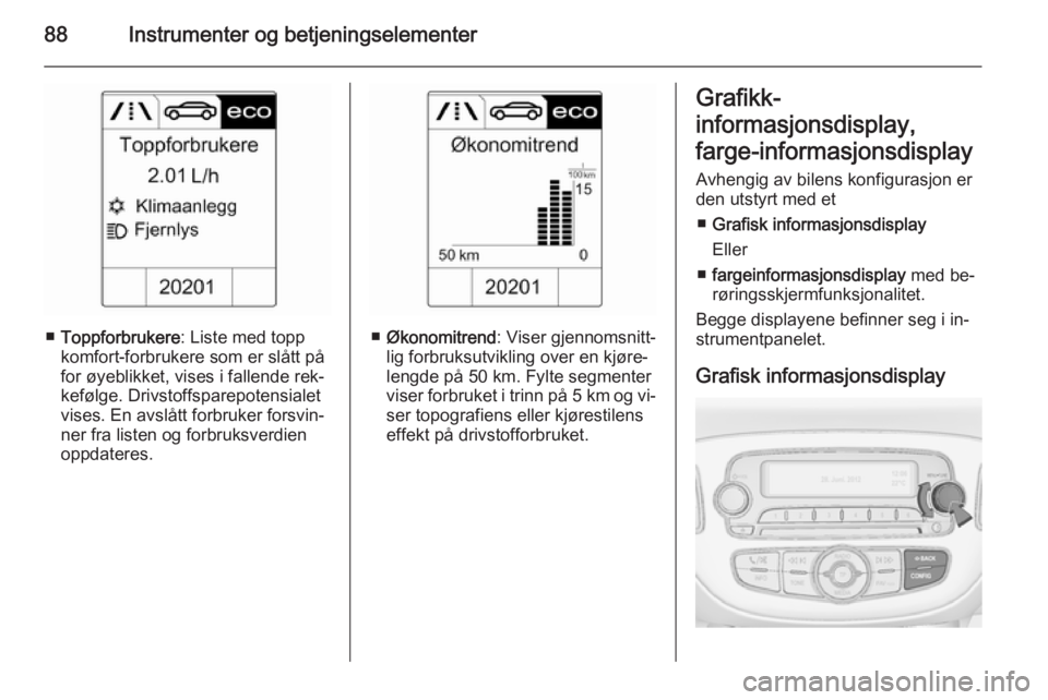 OPEL ADAM 2014 Brukerhåndbok for infotainmentsystem 88Instrumenter og betjeningselementer
■Toppforbrukere : Liste med topp
komfort-forbrukere som er slått på
for øyeblikket, vises i fallende rek‐
kefølge. Drivstoffsparepotensialet
vises. En avs OPEL ADAM 2014 Brukerhåndbok for infotainmentsystem 88Instrumenter og betjeningselementer
■Toppforbrukere : Liste med topp
komfort-forbrukere som er slått på
for øyeblikket, vises i fallende rek‐
kefølge. Drivstoffsparepotensialet
vises. En avs