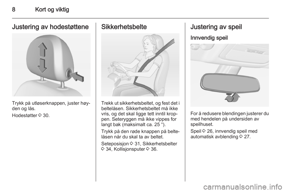OPEL ADAM 2014  Brukerhåndbok for infotainmentsystem 8Kort og viktigJustering av hodestøttene
Trykk på utløserknappen, juster høy‐
den og lås.
Hodestøtter  3 30.
Sikkerhetsbelte
Trekk ut sikkerhetsbeltet, og fest det i
beltelåsen. Sikkerhetsbel