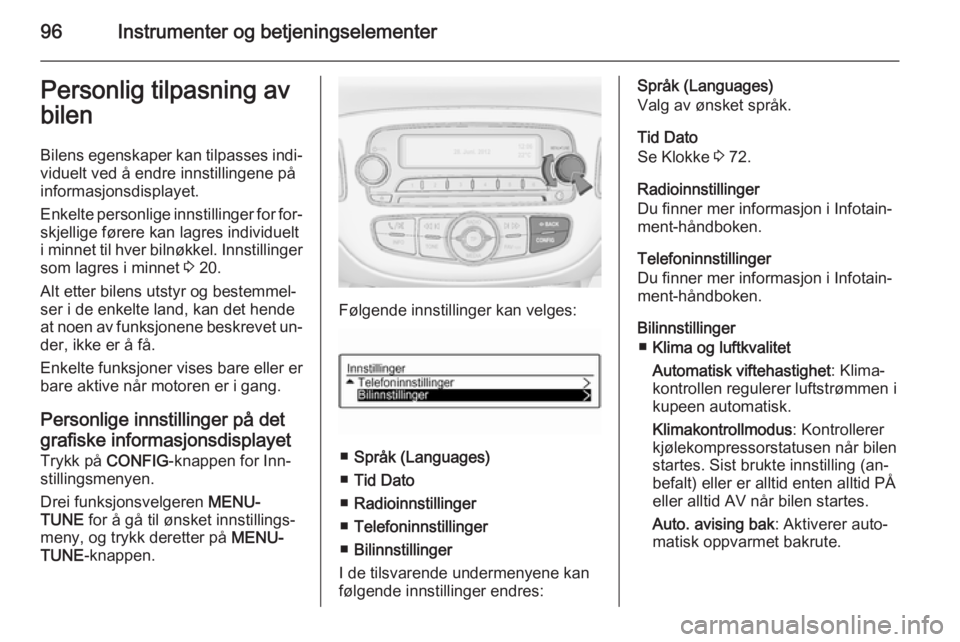 OPEL ADAM 2014 Brukerhåndbok for infotainmentsystem 96Instrumenter og betjeningselementerPersonlig tilpasning av
bilen
Bilens egenskaper kan tilpasses indi‐ viduelt ved å endre innstillingene på
informasjonsdisplayet.
Enkelte personlige innstilling OPEL ADAM 2014 Brukerhåndbok for infotainmentsystem 96Instrumenter og betjeningselementerPersonlig tilpasning av
bilen
Bilens egenskaper kan tilpasses indi‐ viduelt ved å endre innstillingene på
informasjonsdisplayet.
Enkelte personlige innstilling