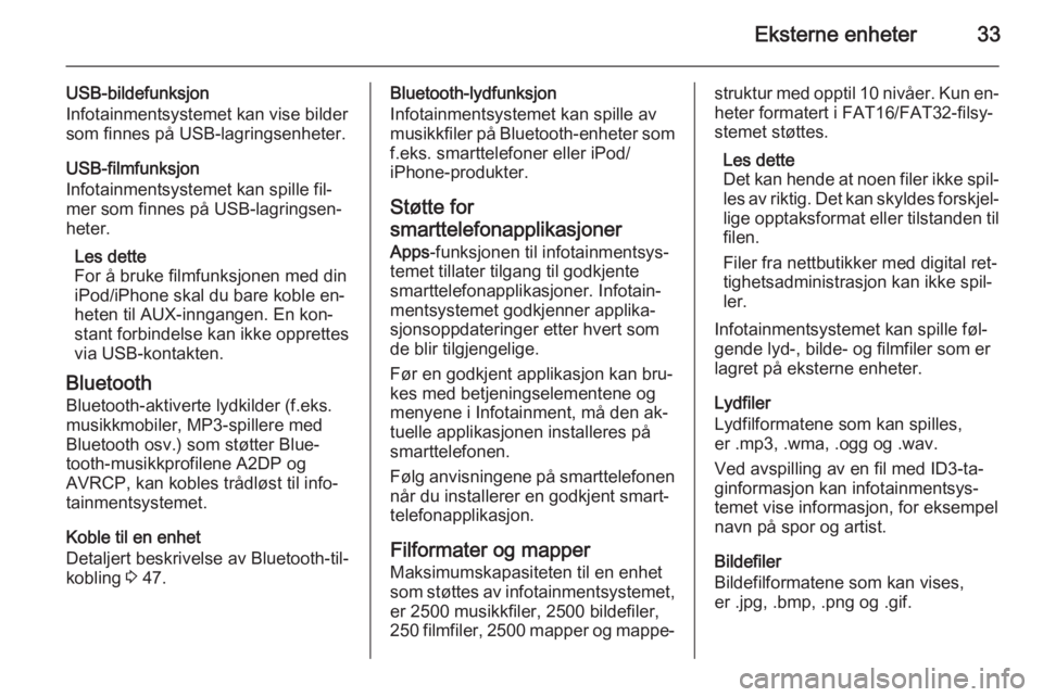 OPEL ADAM 2014.5  Brukerhåndbok for infotainmentsystem Eksterne enheter33
USB-bildefunksjon
Infotainmentsystemet kan vise bilder som finnes på USB-lagringsenheter.
USB-filmfunksjon
Infotainmentsystemet kan spille fil‐
mer som finnes på USB-lagringsen�