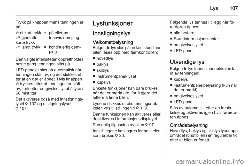 OPEL ADAM 2014.5  Brukerhåndbok for infotainmentsystem Lys107
Trykk på knappen mens tenningen erpå:m  et kort trykk=på eller av.T  gjentatte
korte trykk=trinnvis demping.T  langt trykk=kontinuerlig dem‐
ping.
Den valgte intensiteten opprettholdes
nes